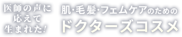 医師の声に応えて生まれた！ 肌・毛髪・フェムケアのためのドクターズコスメ